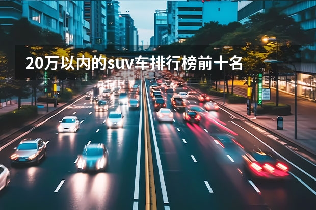 20万以内的suv车排行榜前十名 SUV排行榜前十名