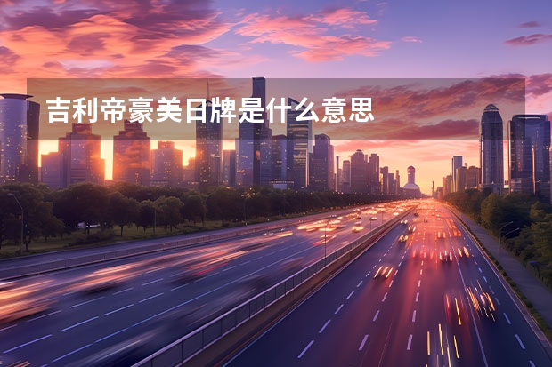 吉利帝豪美日牌是什么意思