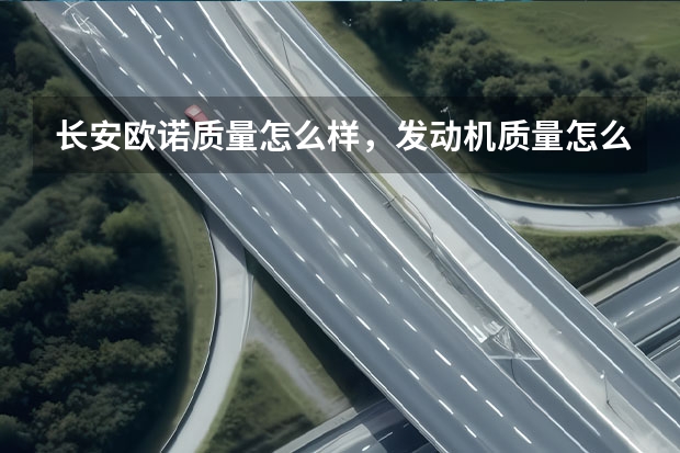 长安欧诺质量怎么样，发动机质量怎么样