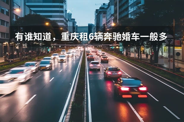 有谁知道，重庆租6辆奔驰婚车一般多少钱？