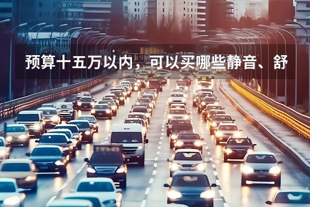预算十五万以内，可以买哪些静音、舒服的日产轿车？