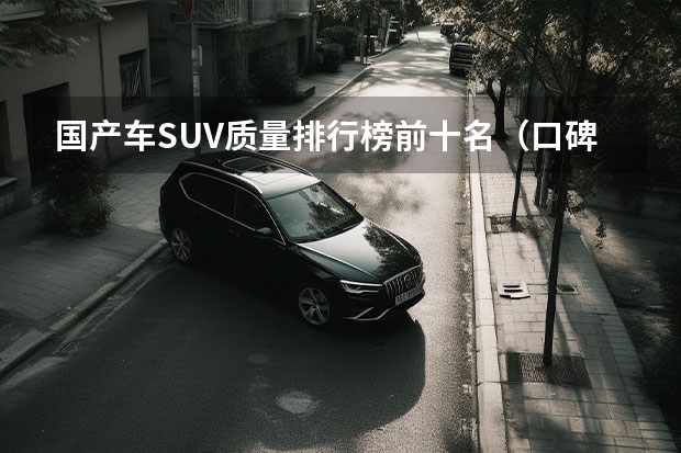 国产车SUV质量排行榜前十名（口碑最好的中型SUV车排名）