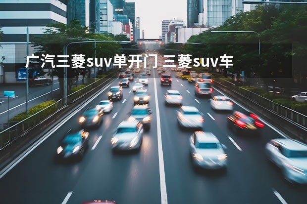 广汽三菱suv单开门 三菱suv车型大全