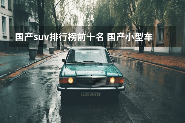 国产suv排行榜前十名 国产小型车排行榜前十名