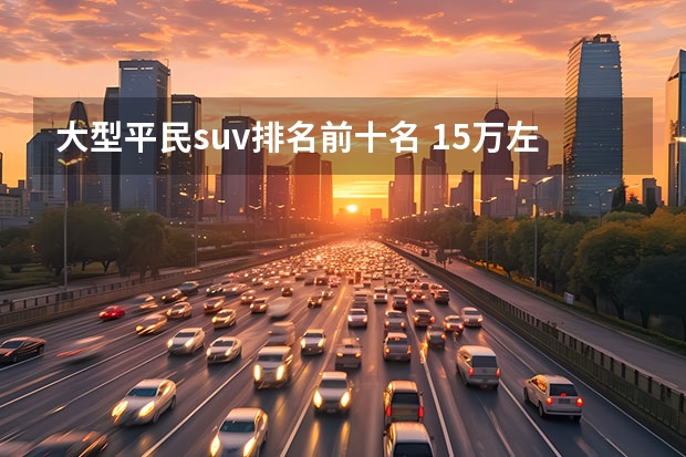 大型平民suv排名前十名 15万左右的suv排行榜前十名
