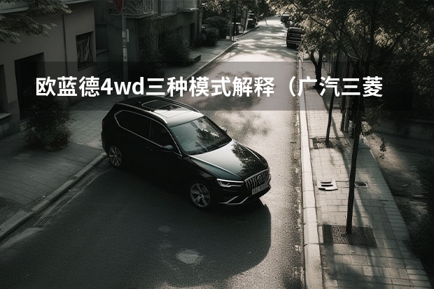欧蓝德4wd三种模式解释（广汽三菱最新款SUV：欧蓝德（Outlander）全方位解读）