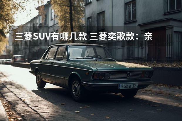 三菱SUV有哪几款 三菱奕歌款：亲民家用SUV的新选择
