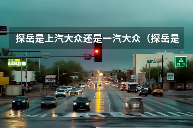 探岳是上汽大众还是一汽大众（探岳是一汽大众还是上海大众）