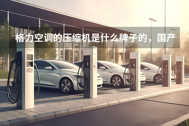 格力空调的压缩机是什么牌子的，国产的吗？