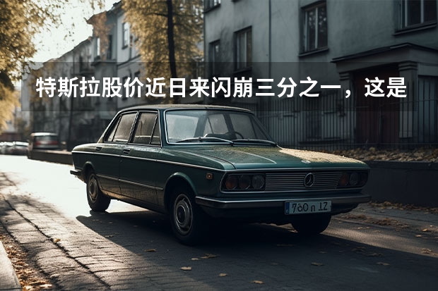 特斯拉股价近日来闪崩三分之一，这是发生了什么？