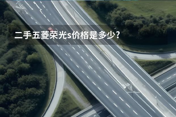二手五菱荣光s价格是多少?