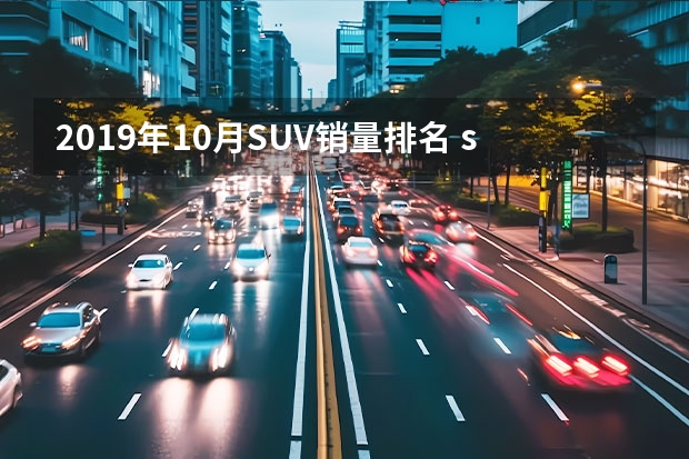 2019年10月SUV销量排名 suv汽车销量排行榜前十名