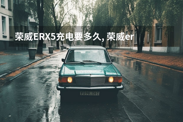 荣威ERX5充电要多久, 荣威erx5充电说明