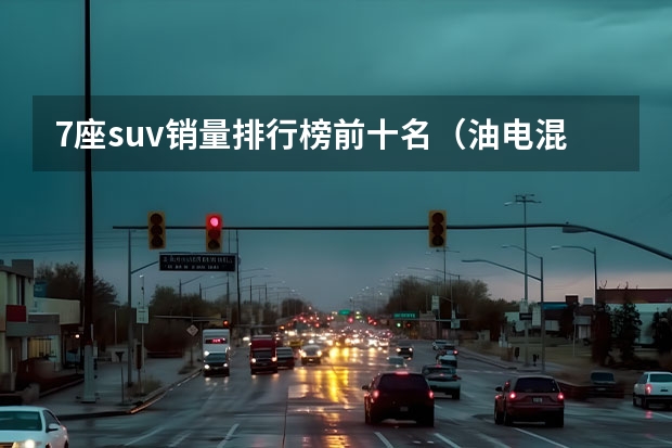 7座suv销量排行榜前十名（油电混合汽车排行榜前十名品牌）