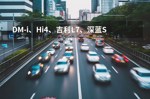 DM-i、Hi4、吉利L7、深蓝S7齐聚，奇瑞还不出手？（车事慧鉴 | 从“掐架”到“抱团” 吉利与长安为何走在一起？）