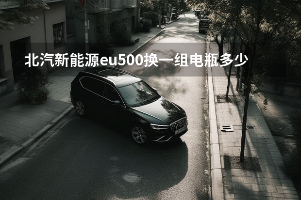 北汽新能源eu500换一组电瓶多少钱?