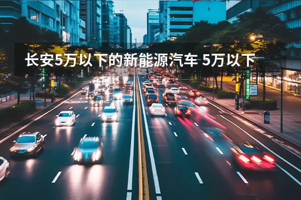 长安5万以下的新能源汽车 5万以下的新能源电动汽车