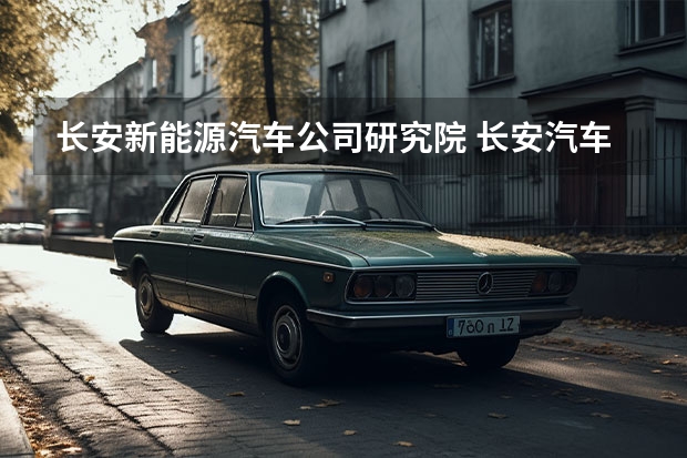 长安新能源汽车公司研究院 长安汽车新能源发展略显曲折 专家：尽快回归自主研发道路