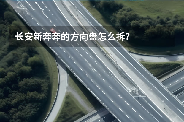 长安新奔奔的方向盘怎么拆？