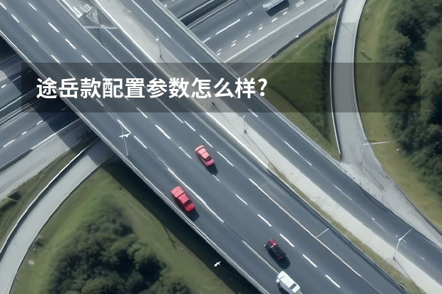 途岳款配置参数怎么样?