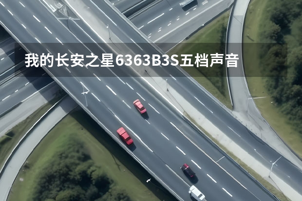 我的长安之星6363B3S五档声音比较响是怎么回事其它档位都没有那么响 是发动机的声音