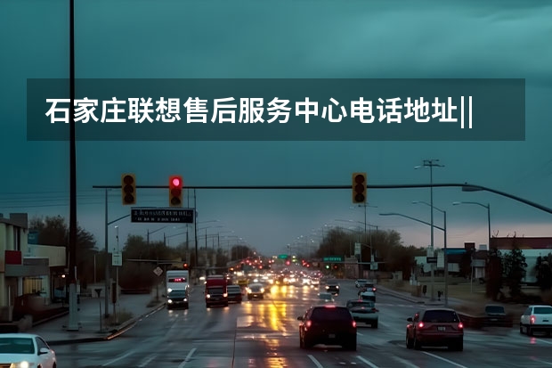 石家庄联想售后服务中心电话地址|||石家庄联想客服地址？（石家庄富士达售后）