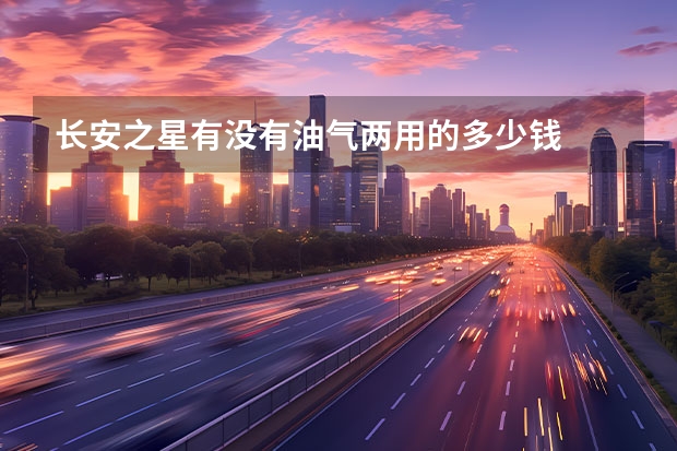 长安之星有没有油气两用的多少钱