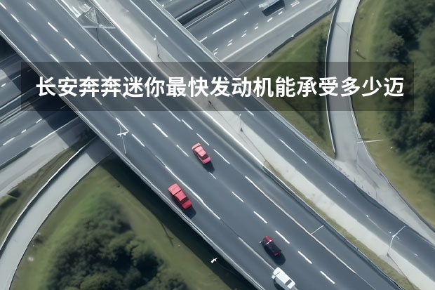 长安奔奔迷你最快发动机能承受多少迈 还有就是 跑到多少迈是最省油的 谢谢