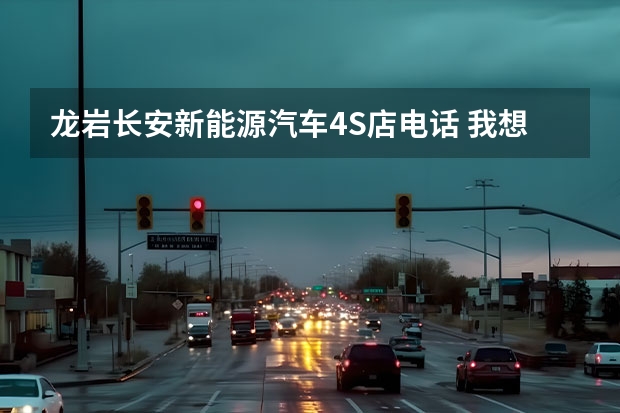 龙岩长安新能源汽车4S店电话 我想知道哈尔滨长安汽车的4S店地址和电话