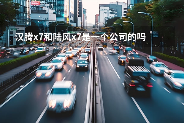 汉腾x7和陆风x7是一个公司的吗
