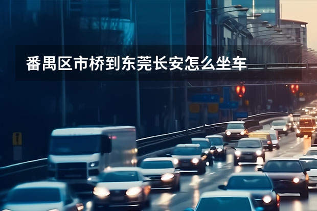番禺区市桥到东莞长安怎么坐车