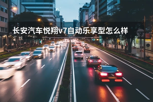 长安汽车悦翔v7自动乐享型怎么样
