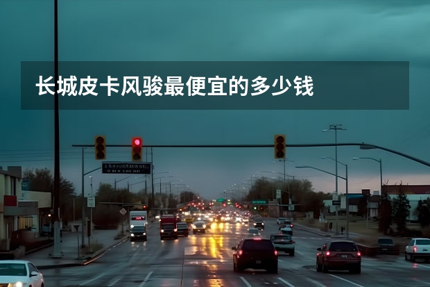 长城皮卡风骏最便宜的多少钱