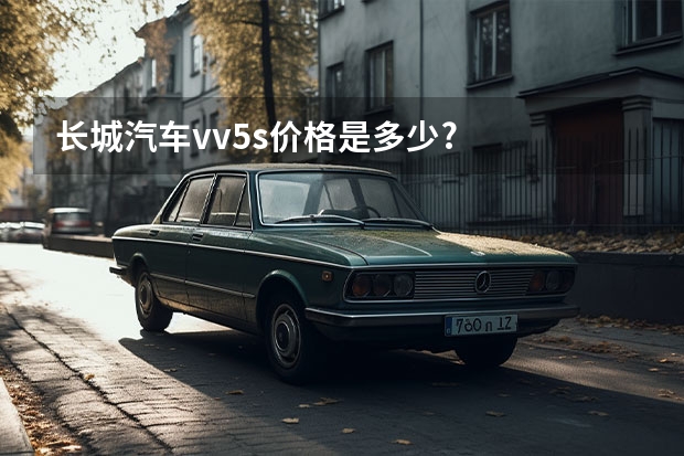 长城汽车vv5s价格是多少?