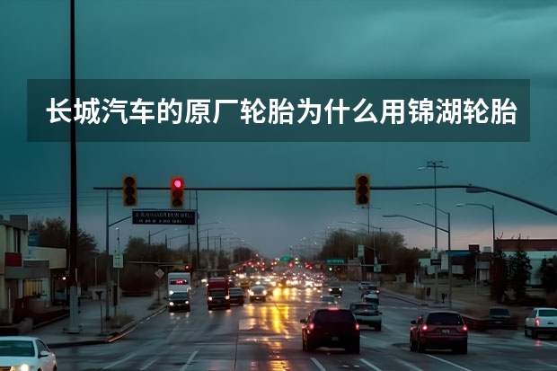 长城汽车的原厂轮胎为什么用锦湖轮胎