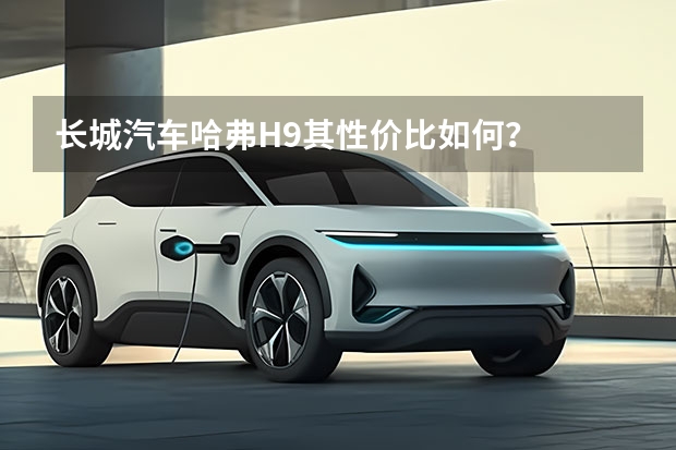 长城汽车哈弗H9其性价比如何？
