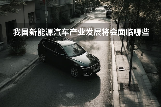 我国新能源汽车产业发展将会面临哪些机遇与挑战