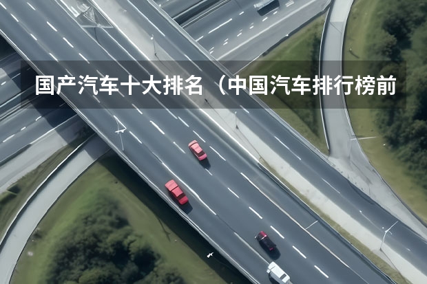 国产汽车十大排名（中国汽车排行榜前十名品牌）