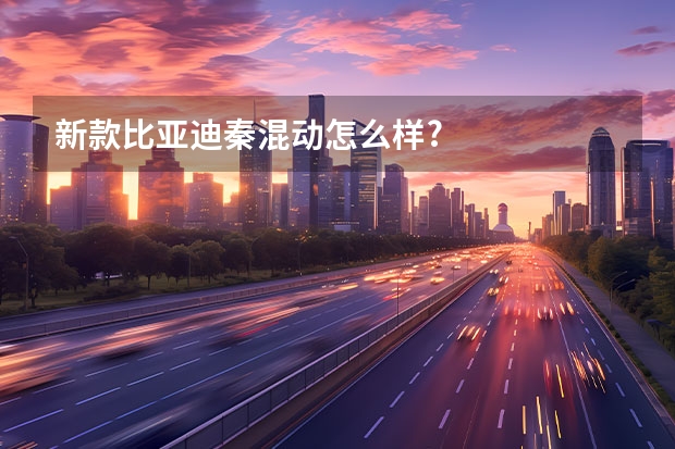 新款比亚迪秦混动怎么样?
