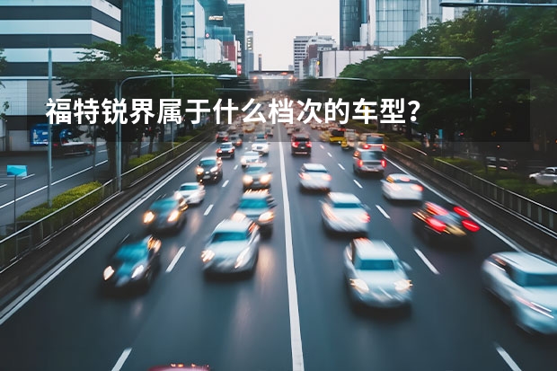 福特锐界属于什么档次的车型？