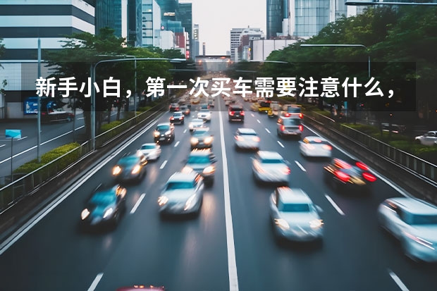 新手小白，第一次买车需要注意什么，流程是什么？
