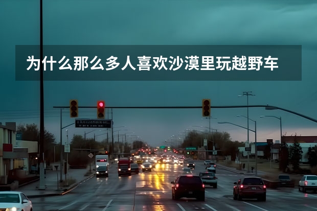 为什么那么多人喜欢沙漠里玩越野车