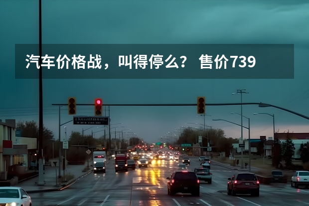 汽车价格战，叫得停么？ 售价7.39万起，第二代长安X5/X7 PLUS来了