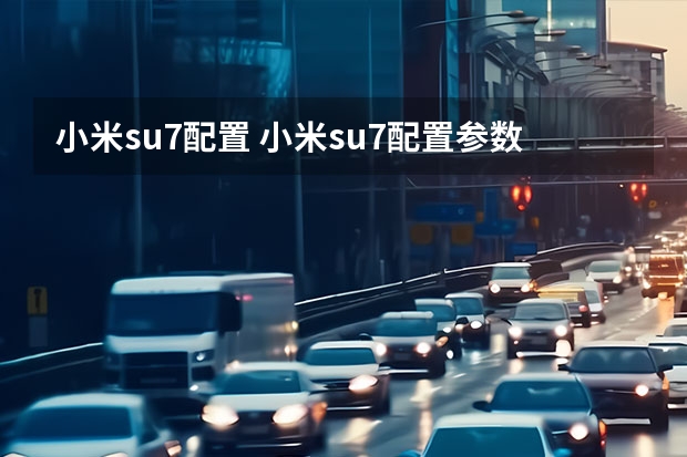 小米su7配置 小米su7配置参数详细