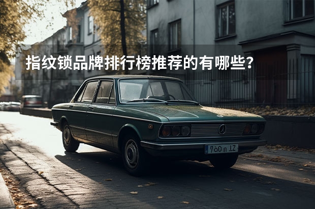 指纹锁品牌排行榜推荐的有哪些？