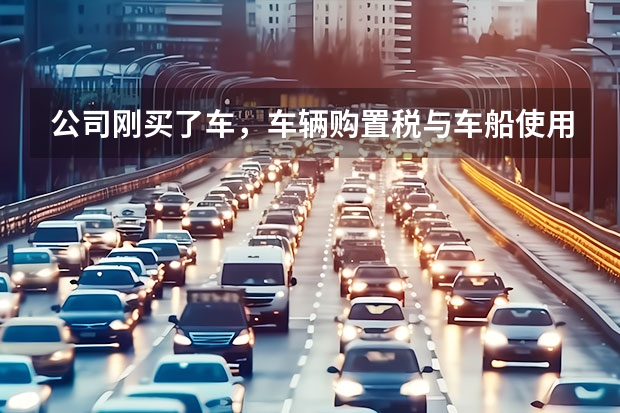 公司刚买了车，车辆购置税与车船使用税，还有交的保险，怎么做分录