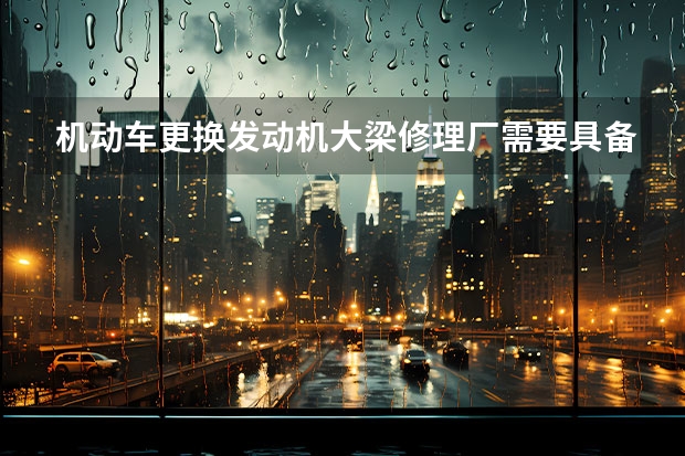 机动车更换发动机大梁修理厂需要具备二类资质吗