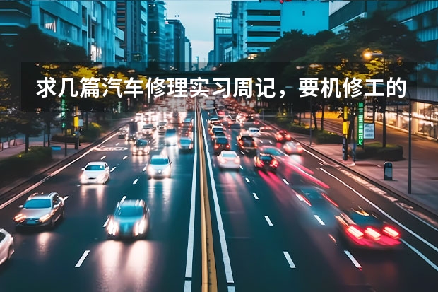 求几篇汽车修理实习周记,要机修工的。(4s店客服实习周记26篇)