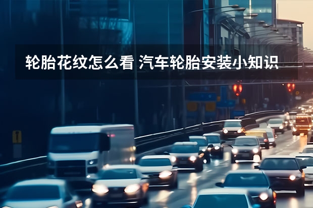 轮胎花纹怎么看 汽车轮胎安装小知识