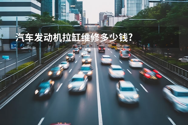 汽车发动机拉缸维修多少钱?
